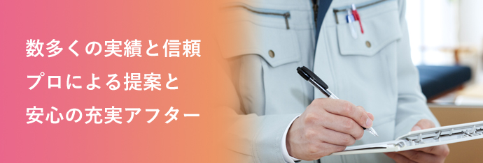 数多くの実績と信頼 プロによる提案と安心の充実アフター